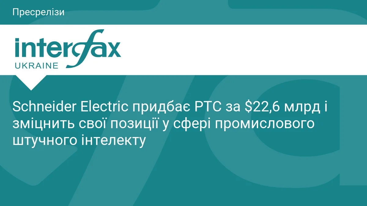 Schneider Electric придбає PTC за $22,6 млрд і зміцнить свої позиції у сфері промислового штучного інтелекту