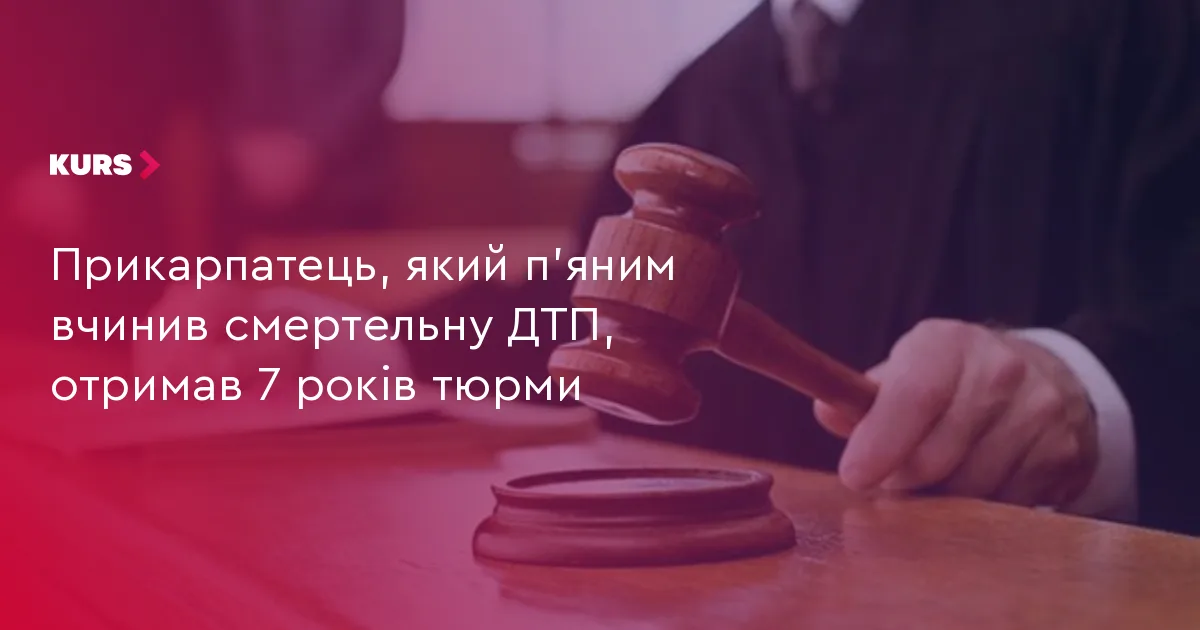 Прикарпатець, який п’яним вчинив смертельну ДТП, отримав 7 років тюрми