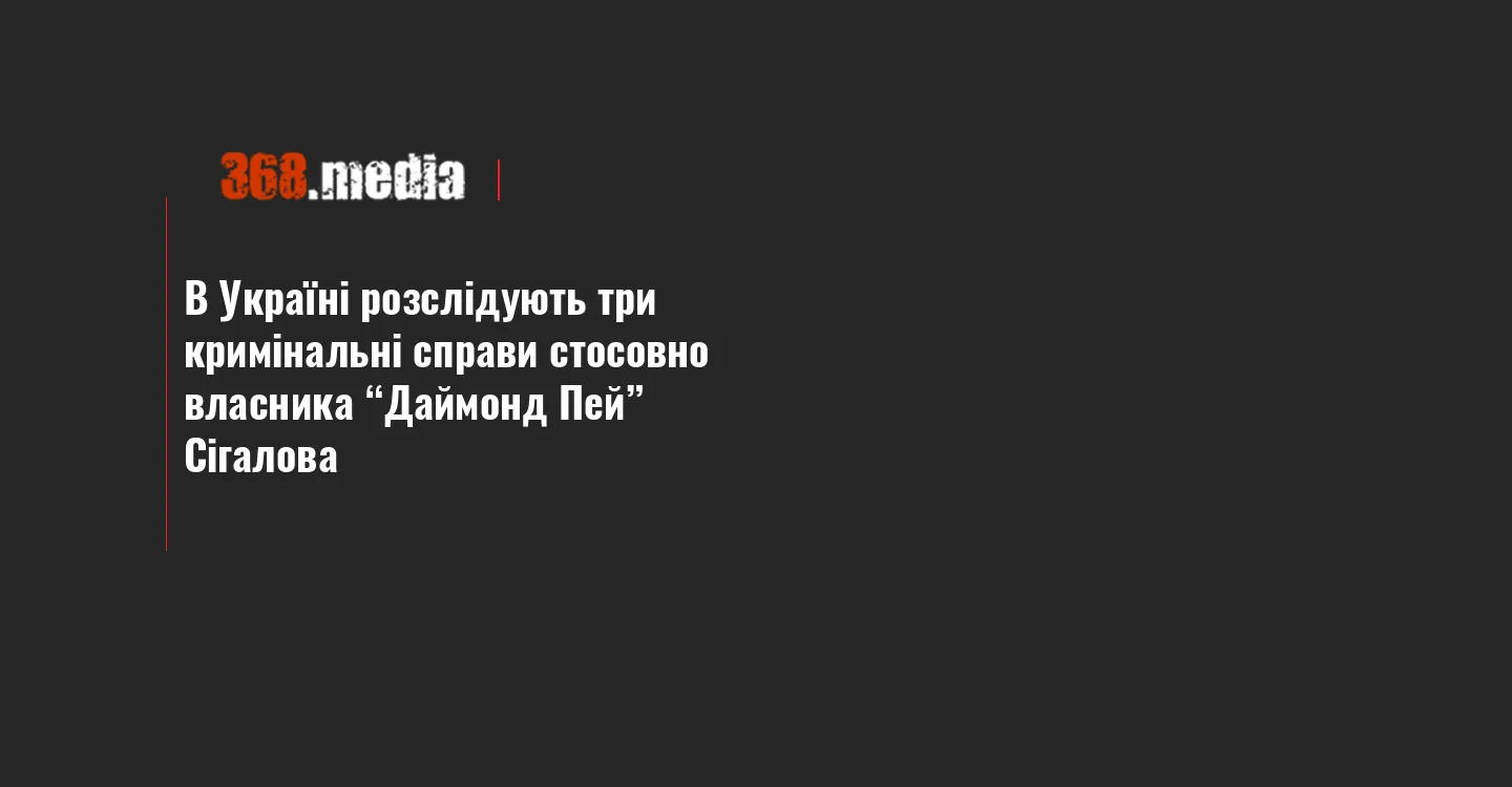 В Україні розслідують три кримінальні справи стосовно власника “Даймонд Пей” Сігалова