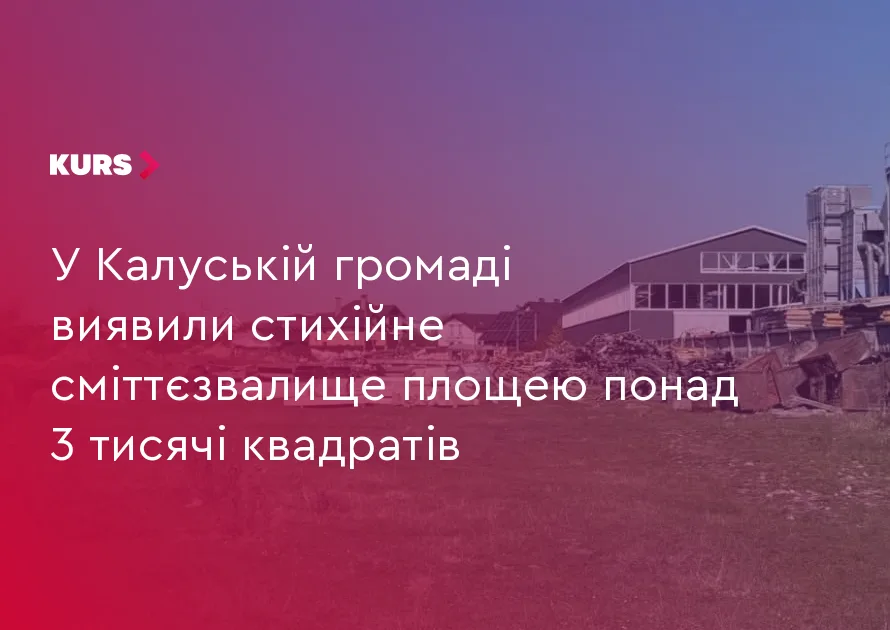 У Калуській громаді виявили стихійне сміттєзвалище площею понад 3 тисячі квадратів