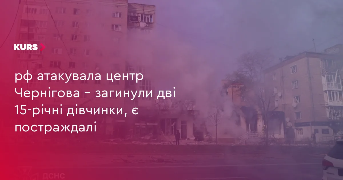 рф атакувала центр Чернігова – загинули дві 15-річні дівчинки, є постраждалі