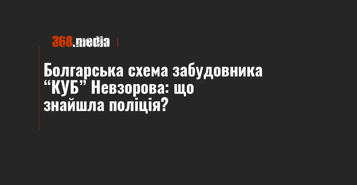 Болгарська схема забудовника “КУБ” Невзорова: що знайшла поліція?