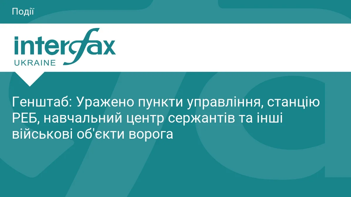 Генштаб: Уражено пункти управління, станцію РЕБ, навчальний центр сержантів та інші військові об'єкти ворога